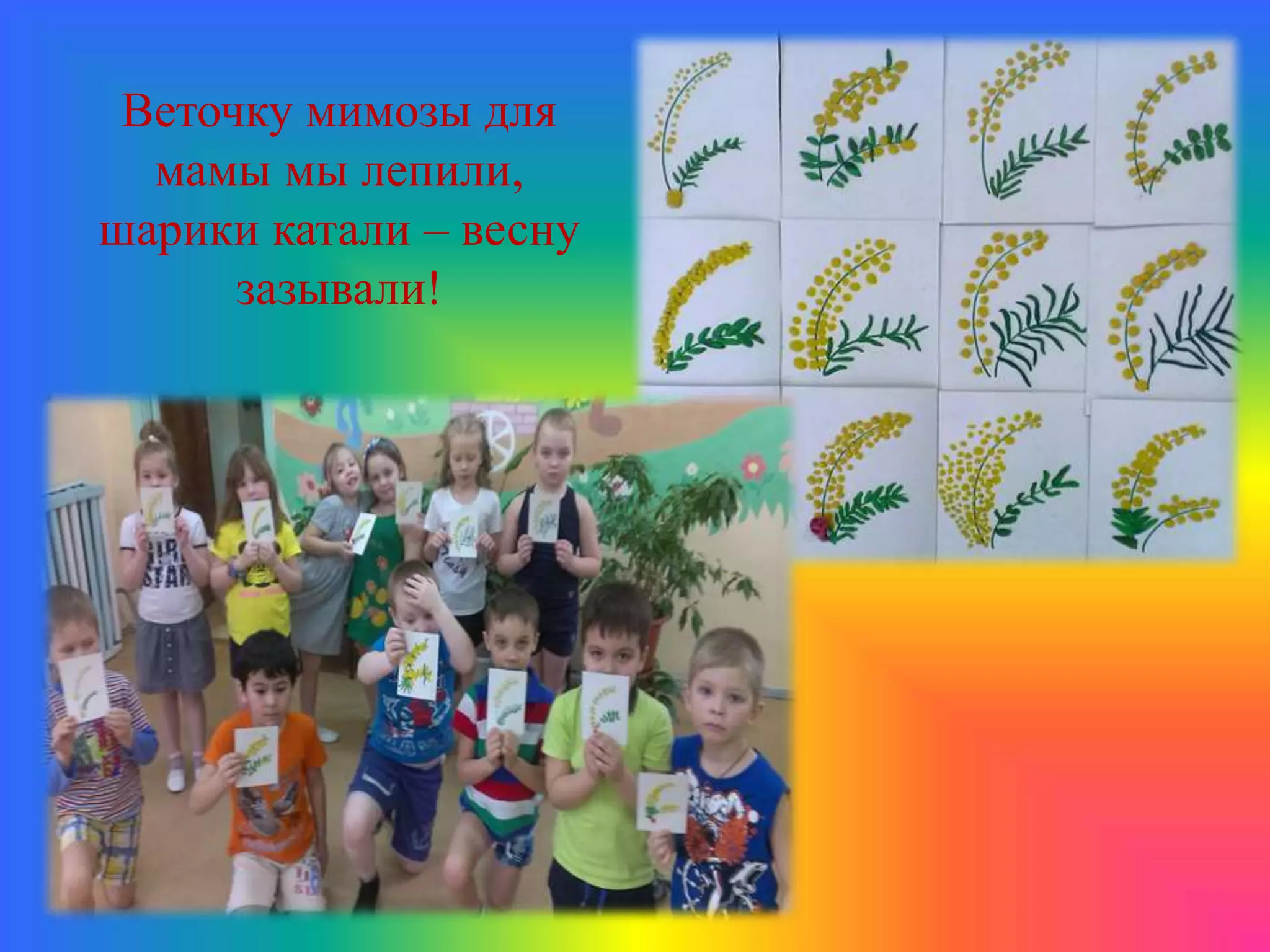 Веточку мимозы для
мамы мы лепили,
шарики катали – весну
зазывали!
 