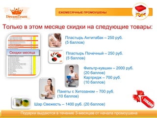 Только в этом месяце скидки на следующие товары:
Пластырь Антитабак – 250 руб.
(5 баллов)
Скидки месяцаСкидки месяца
Фильтр-кувшин – 2000 руб.
(20 баллов)
Картридж – 700 руб.
(10 баллов)
Пакеты с Хитозаном – 700 руб.
(10 баллов)
Шар Свежесть – 1400 руб. (20 баллов)
Пластырь Почечный – 250 руб.
(5 баллов)
 