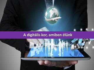 A digitális kor, amiben élünk
 
