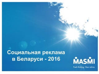 1
Социальная реклама
в Беларуси - 2016
 