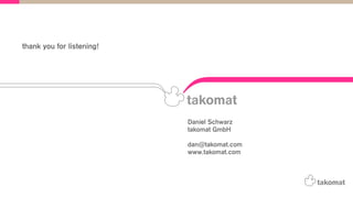 Daniel Schwarz
takomat GmbH
dan@takomat.com
www.takomat.com
thank you for listening!
 