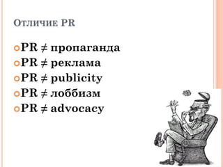 ОТЛИЧИЕ PR
PR ≠ пропаганда
PR ≠ реклама
PR ≠ publicity
PR ≠ лоббизм
PR ≠ advocacy
 