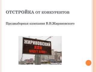 ОТСТРОЙКА ОТ КОНКУРЕНТОВ
Предвыборная кампания В.В.Жириновского
 