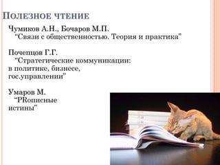 ПОЛЕЗНОЕ ЧТЕНИЕ
Чумиков А.Н., Бочаров М.П.
“Связи с общественностью. Теория и практика”
Почепцов Г.Г.
“Стратегические коммуникации:
в политике, бизнесе,
гос.управлении”
Умаров М.
“PRописные
истины”
 