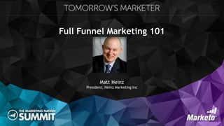 Full Funnel Marketing 101
Matt Heinz
President, Heinz Marketing Inc
 