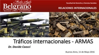 Dr. Davide Caocci
Buenos Aires, 11 de Mayo 2016
Facultad de Derecho y Ciencias Sociales
RELACIONES INTERNACIONALES
Tráficos internacionales - ARMAS
 