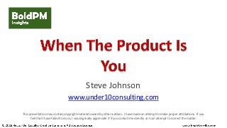 Steve Johnson
www.under10consulting.com
This presentation may contain copyright material owned by other authors. I have made an attempt to make proper attributions. If you
feel that I have failed to do so, I would greatly appreciate it if you contact me directly so I can attempt to correct the matter.
 