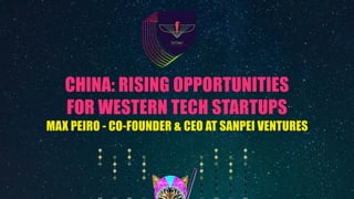 CHINA: RISING OPPORTUNITIES
FOR WESTERN TECH STARTUPS
MAX PEIRO - CO-FOUNDER & CEO AT SANPEI VENTURES
 