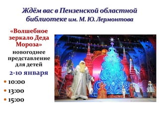 «Волшебное
зеркало Деда
Мороза»
новогоднее
представление
для детей
2-10 января
 10:00
 13:00
 15:00
 