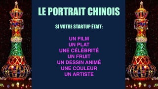 LE PORTRAIT CHINOIS
SI VOTRE STARTUP ÉTAIT:
UN FILM
UN PLAT
UNE CÉLÉBRITÉ
UN FRUIT
UN DESSIN ANIMÉ
UNE COULEUR
UN ARTISTE
 