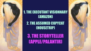 1. THE EXECUTANT VISIONNARY
(AMAZON)
2. THE ASSUMED COPYCAT
(HOUSETRIP)
3. THE STORYTELLER
(APPLE/PALANTIR)
 