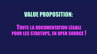  
VALUE PROPOSITION:
TOUTE LA DOCUMENTATION LÉGALE
POUR LES STARTUPS, EN OPEN SOURCE !
 
