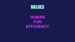 
VALUES
HUMAN
FUN
EFFICIENCY
 