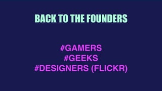  
BACK TO THE FOUNDERS
#GAMERS
#GEEKS
#DESIGNERS (FLICKR)
 