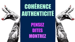 COHÉRENCE
AUTHENTICITÉ
PENSEZ
DITES
MONTREZ
 