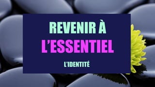REVENIR À
L’ESSENTIEL
L’IDENTITÉ
 