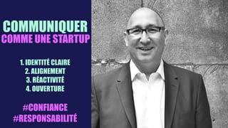 COMMUNIQUER
1. IDENTITÉ CLAIRE
2. ALIGNEMENT
3. RÉACTIVITÉ
4. OUVERTURE
#CONFIANCE 
#RESPONSABILITÉ
COMME UNE STARTUP
 