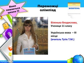 ProPowerPoint.Ru
жовтень
Переможці
олімпіад
Біленька Владислава,
Учениця 11 класу
Українська мова – ІІІ
місце
(вчитель Тутік Т.М.)
 