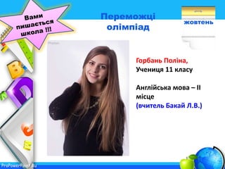 ProPowerPoint.Ru
жовтень
Переможці
олімпіад
Горбань Поліна,
Учениця 11 класу
Англійська мова – ІІ
місце
(вчитель Бакай Л.В.)
 