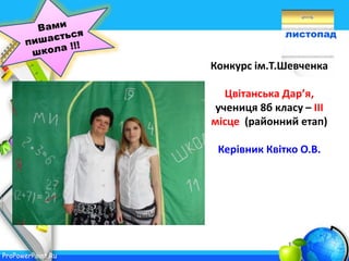 ProPowerPoint.Ru
листопад
Конкурс ім.Т.Шевченка
Цвітанська Дар’я,
учениця 8б класу – ІІІ
місце (районний етап)
Керівник Квітко О.В.
 