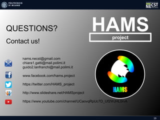 19
QUESTIONS?
Contact us!
HAMSproject
hams.necst@gmail.com
chiara1.gatti@mail.polimi.it
guido2.lanfranchi@mail.polimi.it
www.facebook.com/hams.project
https://twitter.com/HAMS_project
http://www.slideshare.net/HAMSproject
https://www.youtube.com/channel/UCaovqRpUc7D_Uf2WJHL0rvA
 