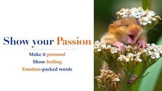 Show your Passion
Make it personal
Show feeling
Emotion-packed words
 
