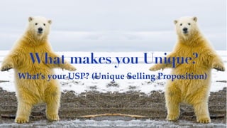 What makes you Unique?
What’s your USP? (Unique Selling Proposition)
 