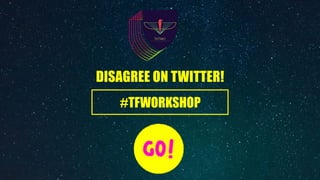 DISAGREE ON TWITTER!
#TFWORKSHOP
 
