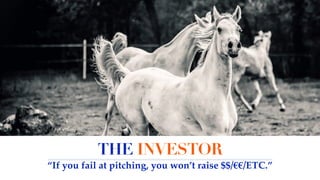 THE INVESTOR
“If you fail at pitching, you won’t raise $$/€€/ETC.”
 