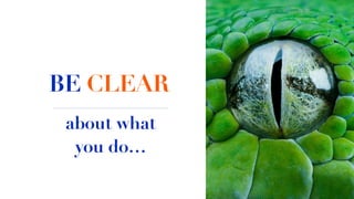 BE CLEAR
about what
you do…
 
