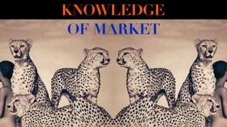 KNOWLEDGE
OF MARKET
 