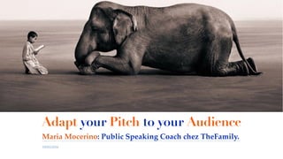 19/05/2016
Adapt your Pitch to your Audience
Maria Mocerino: Public Speaking Coach chez TheFamily.
 