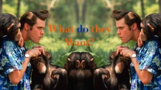 What do they
Want?
 