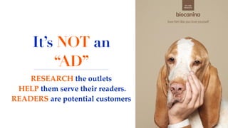 It’s NOT an
“AD”
RESEARCH the outlets
HELP them serve their readers.
READERS are potential customers
 