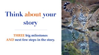 Think about your
story
THREE big milestones
AND next few steps in the story.
 