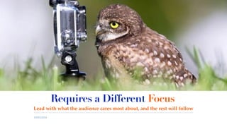 19/05/2016
Requires a Different Focus
Lead with what the audience cares most about, and the rest will follow
 