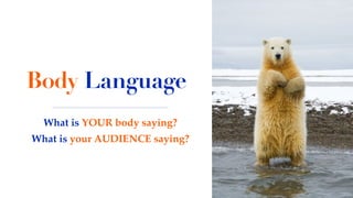 Body Language
What is YOUR body saying?
What is your AUDIENCE saying?
 