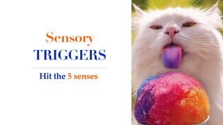 Sensory
TRIGGERS
Hit the 5 senses
 