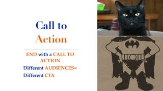 Call to
Action
END with a CALL TO
ACTION
Different AUDIENCES=
Different CTA
 