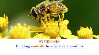 SYMBIOSIS:
Building mutually beneficial relationships
 