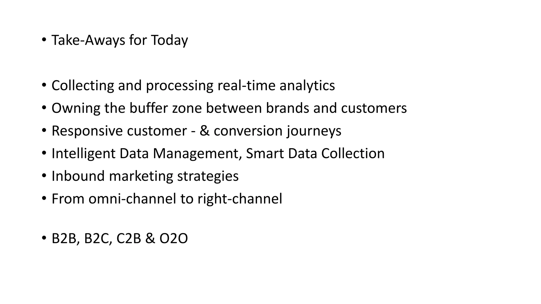 • Take-Aways for Today
• Collecting and processing real-time analytics
• Owning the buffer zone between brands and customers
• Responsive customer - & conversion journeys
• Intelligent Data Management, Smart Data Collection
• Inbound marketing strategies
• From omni-channel to right-channel
• B2B, B2C, C2B & O2O
 