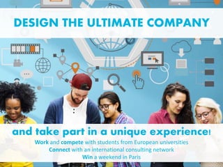 and take part in a unique experience!
Work and compete with students from European universities
Connect with an international consulting network
Win a weekend in Paris
DESIGN THE ULTIMATE COMPANY
 