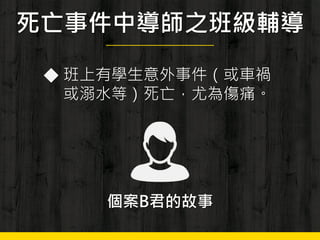 死亡事件中導師之班級輔導
◆ 班上有學生意外事件（或車禍
或溺水等）死亡，尤為傷痛。
個案B君的故事
 