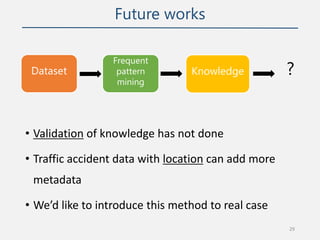 Future works
• Validation of knowledge has not done
• Traffic accident data with location can add more
metadata
• We’d lik...