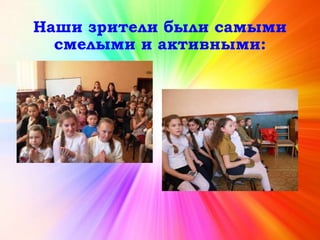 Наши зрители были самыми
смелыми и активными:
 