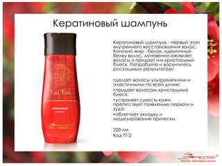 Кератиновый шампунь
Кератиновый шампунь - первый этап
внутреннего восстановления волос.
Конский жир - белок, идентичный
белку волос, мгновенно оживляет
волосы и придает им кристальный
блеск. Попробуйте и восхититесь
роскошным результатом!
•делает волосы ультрамягкими и
эластичными по всей длине;
•придает волосам кристальный
блеск;
•устраняет сухость кожи,
препятствует появлению перхоти и
зуда;
•облегчает укладку и
моделирование прически.
220 мл
Код TT-2
 