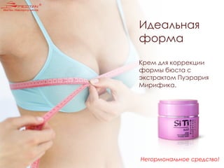 Крем для коррекции
формы бюста с
экстрактом Пуэрария
Мирифика.
Идеальная
форма
Негормональное средство!
 