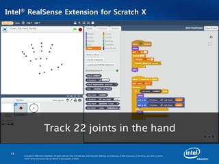 11
Copyright © 2008 Intel Corporation. All rights reserved. Intel, the Intel logo, Intel Education Software are trademarks of Intel Corporation in the Korea. and other countries.
*Other names and brands may be claimed as the property of others.
Intel® RealSense Extension for Scratch X
•
 