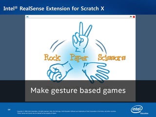 14
Copyright © 2008 Intel Corporation. All rights reserved. Intel, the Intel logo, Intel Education Software are trademarks of Intel Corporation in the Korea. and other countries.
*Other names and brands may be claimed as the property of others.
Intel® RealSense Extension for Scratch X
•
 