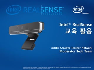 Intel® RealSense
교육 활용
Intel® Creative Teacher Network
Moderator Tech Team
Copyright © 2008 Intel Corporation. All rights reserved. Intel, the Intel logo, Intel Education Software are trademarks of Intel Corporation in the Korea. and other countries.
*Other names and brands may be claimed as the property of others.
 